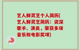 艺人鲜灵芝个人简历(艺人鲜灵芝简历：资深歌手、演员，荣获多项音乐和电影奖项)