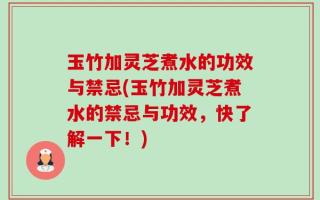 玉竹加灵芝煮水的功效与禁忌(玉竹加灵芝煮水的禁忌与功效，快了解一下！)