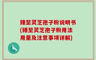 臻至灵芝孢子粉说明书(臻至灵芝孢子粉用法用量及注意事项详解)