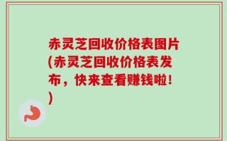赤灵芝回收价格表图片(赤灵芝回收价格表发布，快来查看赚钱啦！)