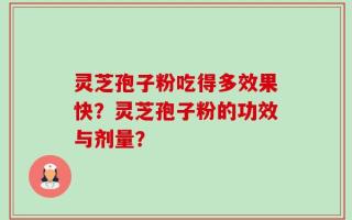 灵芝孢子粉吃得多效果快？灵芝孢子粉的功效与剂量？