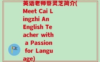 英语老师蔡灵芝简介(Meet Cai Lingzhi An English Teacher with a Passion for Language)