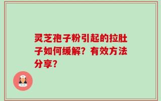 灵芝孢子粉引起的拉肚子如何缓解？有效方法分享？
