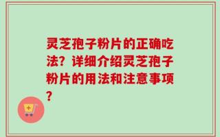 灵芝孢子粉片的正确吃法？详细介绍灵芝孢子粉片的用法和注意事项？