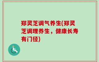 郑灵芝调气养生(郑灵芝调理养生，健康长寿有门径)
