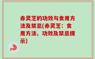 赤灵芝的功效与食用方法及禁忌(赤灵芝：食用方法、功效及禁忌提示)