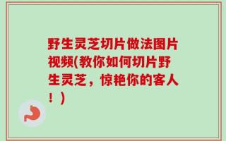 野生灵芝切片做法图片视频(教你如何切片野生灵芝，惊艳你的客人！)