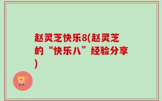 赵灵芝快乐8(赵灵芝的“快乐八”经验分享)
