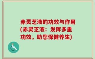 赤灵芝液的功效与作用(赤灵芝液：发挥多重功效，助您保健养生)
