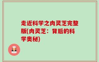 走近科学之肉灵芝完整版(肉灵芝：背后的科学奥秘)