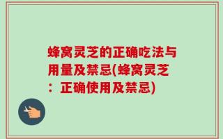 蜂窝灵芝的正确吃法与用量及禁忌(蜂窝灵芝：正确使用及禁忌)