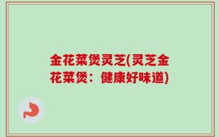 金花菜煲灵芝(灵芝金花菜煲：健康好味道)