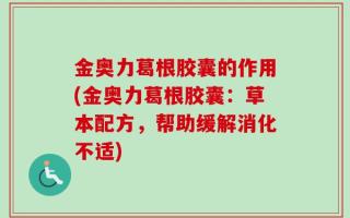 金奥力葛根胶囊的作用(金奥力葛根胶囊：草本配方，帮助缓解消化不适)
