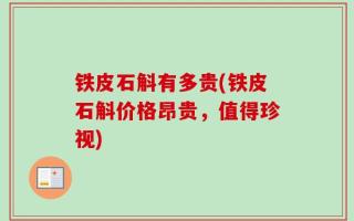铁皮石斛有多贵(铁皮石斛价格昂贵，值得珍视)