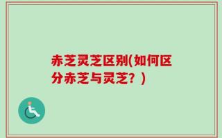 赤芝灵芝区别(如何区分赤芝与灵芝？)