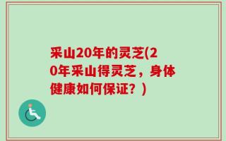 采山20年的灵芝(20年采山得灵芝，身体健康如何保证？)
