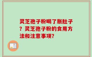 灵芝孢子粉喝了胀肚子？灵芝孢子粉的食用方法和注意事项？