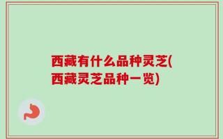 西藏有什么品种灵芝(西藏灵芝品种一览)