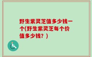 野生紫灵芝值多少钱一个(野生紫灵芝每个价值多少钱？)