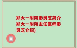 郑大一附院秦灵芝简介郑大一附院主任医师秦灵芝介绍)
