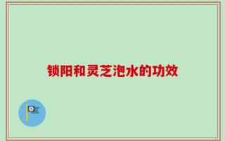 锁阳和灵芝泡水的功效