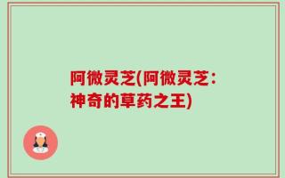 阿微灵芝(阿微灵芝：神奇的草药之王)