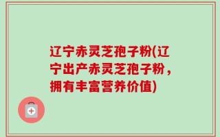 辽宁赤灵芝孢子粉(辽宁出产赤灵芝孢子粉，拥有丰富营养价值)
