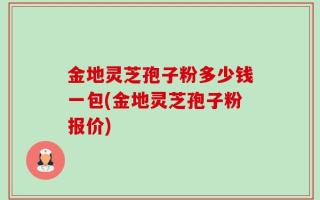 金地灵芝孢子粉多少钱一包(金地灵芝孢子粉报价)