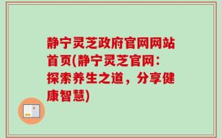 静宁灵芝政府官网网站首页(静宁灵芝官网：探索养生之道，分享健康智慧)
