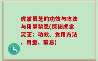 虎掌灵芝的功效与吃法与用量禁忌(探秘虎掌灵芝：功效、食用方法、用量、禁忌)