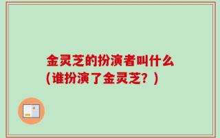 金灵芝的扮演者叫什么(谁扮演了金灵芝？)