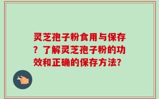 灵芝孢子粉食用与保存？了解灵芝孢子粉的功效和正确的保存方法？