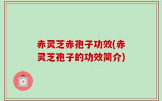 赤灵芝赤孢子功效(赤灵芝孢子的功效简介)