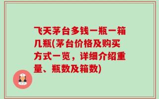飞天茅台多钱一瓶一箱几瓶(茅台价格及购买方式一览，详细介绍重量、瓶数及箱数)