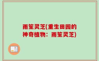 雨笙灵芝(重生田园的神奇植物：雨笙灵芝)