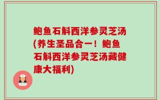 鲍鱼石斛西洋参灵芝汤(养生圣品合一！鲍鱼石斛西洋参灵芝汤藏健康大福利)
