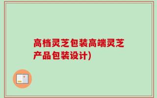 高档灵芝包装高端灵芝产品包装设计)
