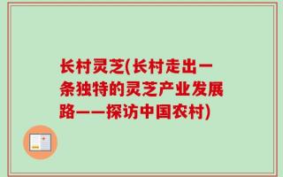 长村灵芝(长村走出一条独特的灵芝产业发展路——探访中国农村)