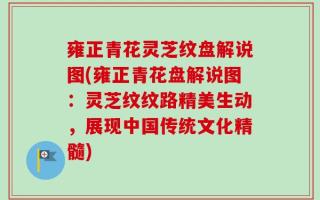 雍正青花灵芝纹盘解说图(雍正青花盘解说图：灵芝纹纹路精美生动，展现中国传统文化精髓)