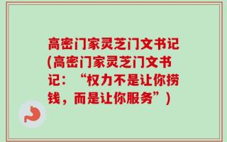 高密门家灵芝门文书记(高密门家灵芝门文书记：“权力不是让你捞钱，而是让你服务”)