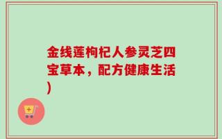 金线莲枸杞人参灵芝四宝草本，配方健康生活)