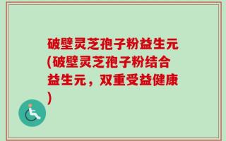 破壁灵芝孢子粉益生元(破壁灵芝孢子粉结合益生元，双重受益健康)