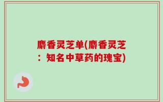 麝香灵芝单(麝香灵芝：知名中草药的瑰宝)