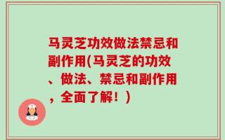 马灵芝功效做法禁忌和副作用(马灵芝的功效、做法、禁忌和副作用，全面了解！)