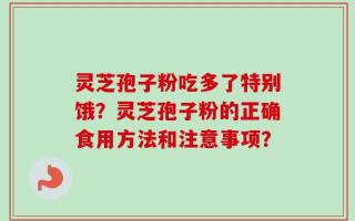 灵芝孢子粉吃多了特别饿？灵芝孢子粉的正确食用方法和注意事项？