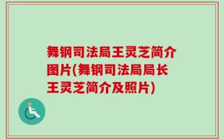 舞钢司法局王灵芝简介图片(舞钢司法局局长王灵芝简介及照片)