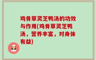 鸡骨草灵芝鸭汤的功效与作用(鸡骨草灵芝鸭汤，营养丰富，对身体有益)