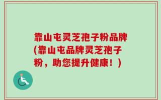 靠山屯灵芝孢子粉品牌(靠山屯品牌灵芝孢子粉，助您提升健康！)