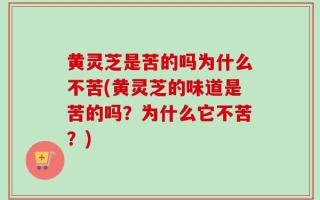 黄灵芝是苦的吗为什么不苦(黄灵芝的味道是苦的吗？为什么它不苦？)