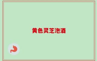 黄色灵芝泡酒